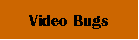 Video Bugs